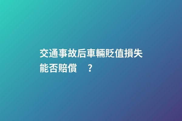 交通事故后車輛貶值損失能否賠償？